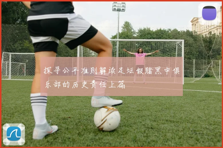 探寻公平准则解读足坛假赌黑中俱乐部的历史责任上篇