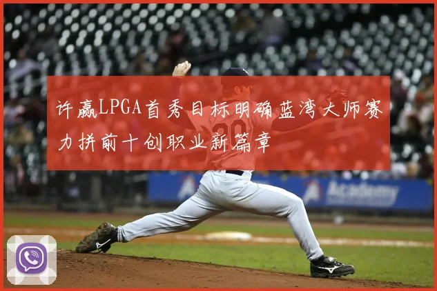 许赢LPGA首秀目标明确蓝湾大师赛力拼前十创职业新篇章