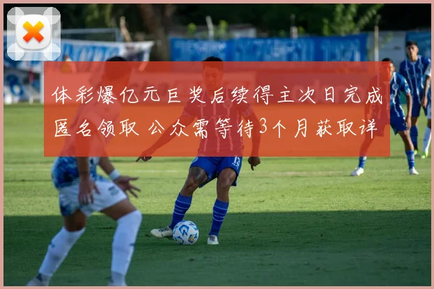 体彩爆亿元巨奖后续得主次日完成匿名领取 公众需等待3个月获取详情