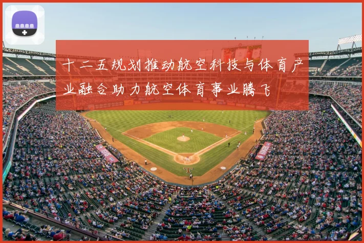 十二五规划推动航空科技与体育产业融合助力航空体育事业腾飞