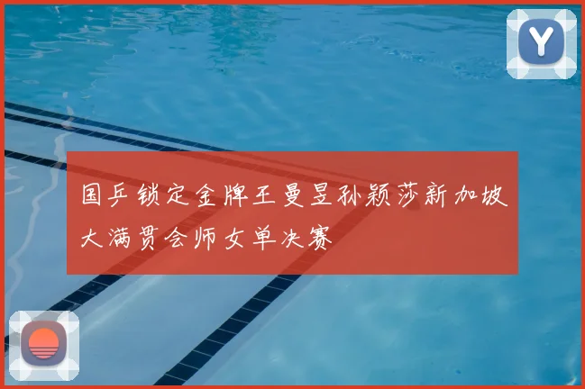 国乒锁定金牌王曼昱孙颖莎新加坡大满贯会师女单决赛