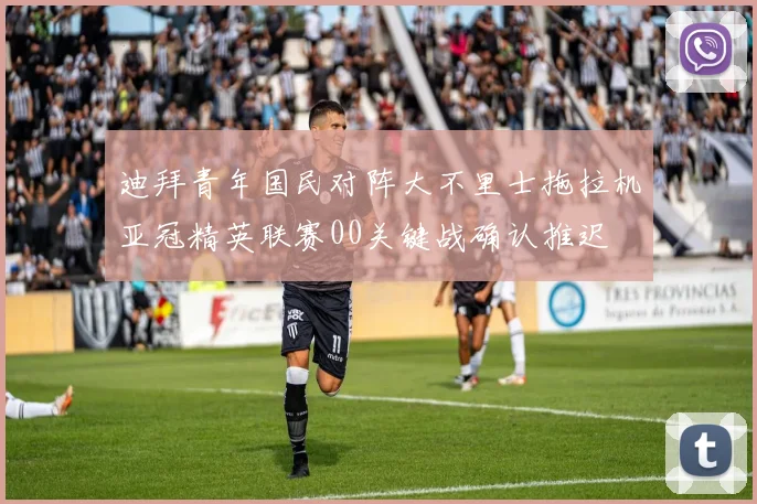 迪拜青年国民对阵大不里士拖拉机亚冠精英联赛00关键战确认推迟
