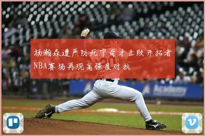 杨瀚森遭严防死守奇才击败开拓者NBA赛场再现高强度对抗