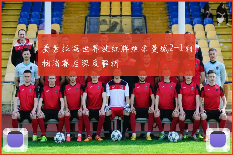 要素拉满世界波红牌绝杀曼城2-1利物浦赛后深度解析