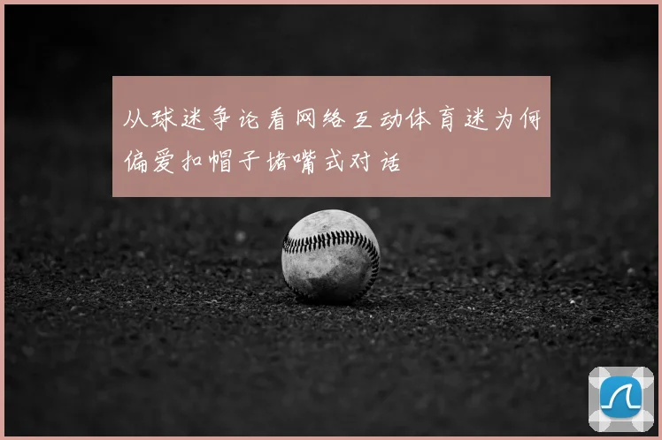 从球迷争论看网络互动体育迷为何偏爱扣帽子堵嘴式对话