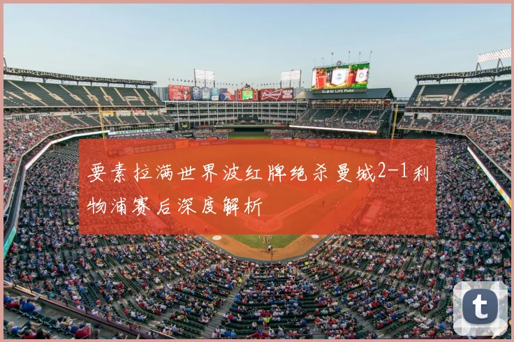 要素拉满世界波红牌绝杀曼城2-1利物浦赛后深度解析