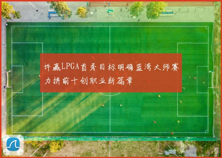 许赢LPGA首秀目标明确蓝湾大师赛力拼前十创职业新篇章